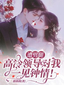 遭劈腿，高冷领导对我一见钟情